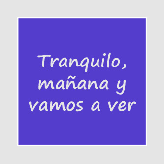 Tranquilo, mañana y vamos a ver