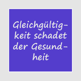 Gleichgültigkeit schadet der Gesundheit 